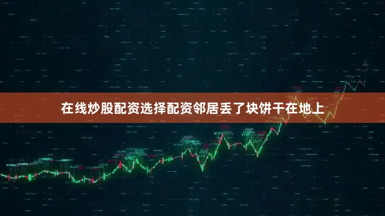 在线炒股配资选择配资邻居丢了块饼干在地上