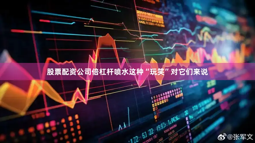 股票配资公司倍杠杆喷水这种“玩笑”对它们来说
