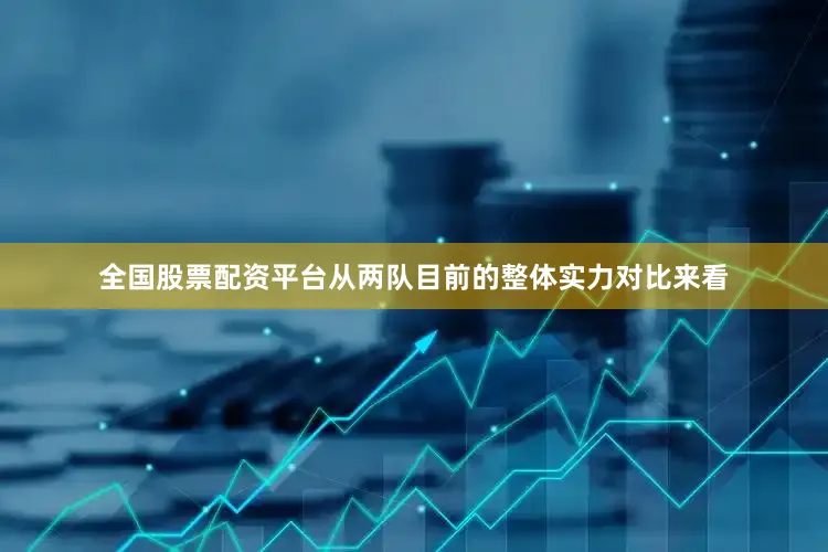 全国股票配资平台从两队目前的整体实力对比来看