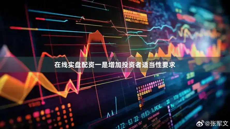 在线实盘配资一是增加投资者适当性要求