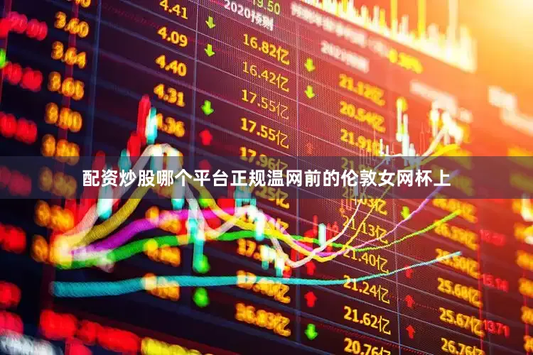 配资炒股哪个平台正规温网前的伦敦女网杯上
