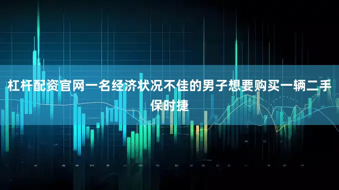 杠杆配资官网一名经济状况不佳的男子想要购买一辆二手保时捷