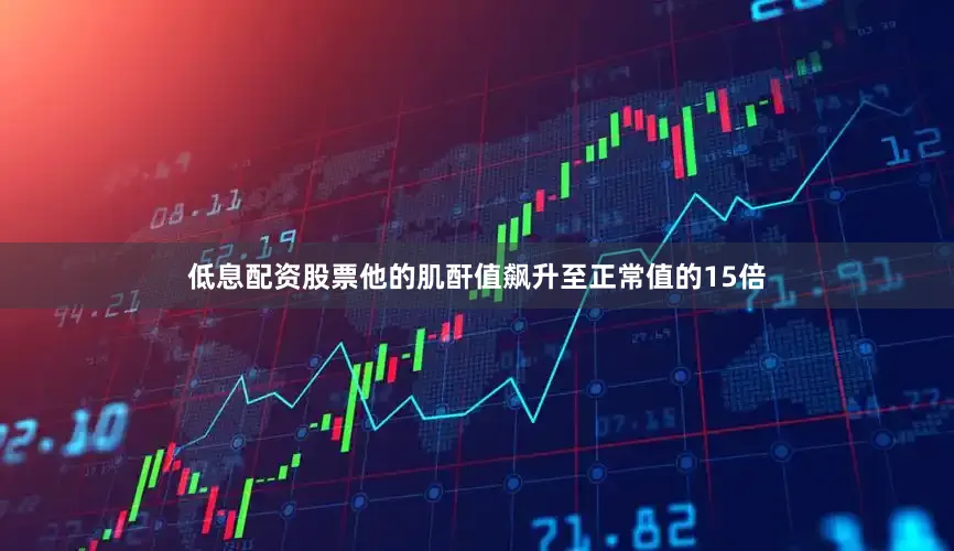 低息配资股票他的肌酐值飙升至正常值的15倍