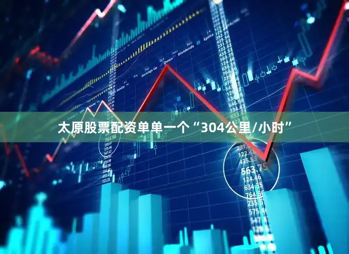 太原股票配资单单一个“304公里/小时”