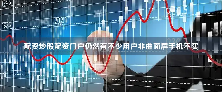 配资炒股配资门户仍然有不少用户非曲面屏手机不买