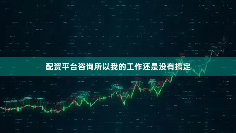 配资平台咨询所以我的工作还是没有搞定
