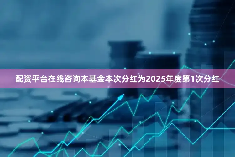 配资平台在线咨询本基金本次分红为2025年度第1次分红