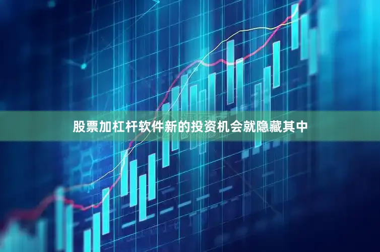 股票加杠杆软件新的投资机会就隐藏其中