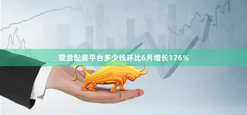 现货配资平台多少钱环比6月增长176%