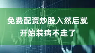 免费配资炒股入然后就开始装病不走了